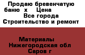 Продаю бревенчатую баню 8х4 › Цена ­ 100 000 - Все города Строительство и ремонт » Материалы   . Нижегородская обл.,Саров г.